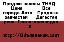 Продаю насосы ТНВД › Цена ­ 17 000 - Все города Авто » Продажа запчастей   . Дагестан респ.,Геологоразведка п.